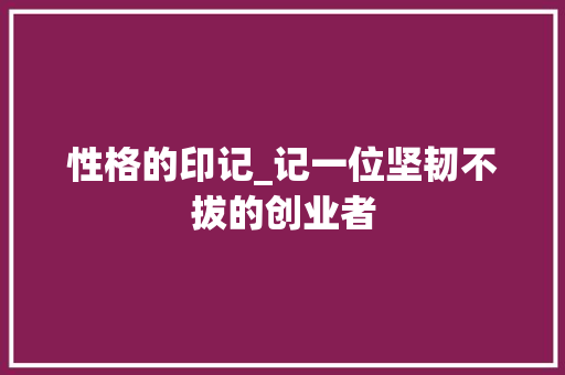 性格的印记_记一位坚韧不拔的创业者