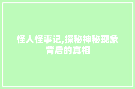 怪人怪事记,探秘神秘现象背后的真相