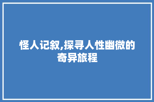 怪人记叙,探寻人性幽微的奇异旅程