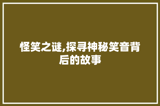 怪笑之谜,探寻神秘笑音背后的故事