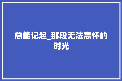 总能记起_那段无法忘怀的时光