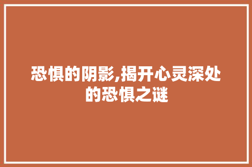 恐惧的阴影,揭开心灵深处的恐惧之谜