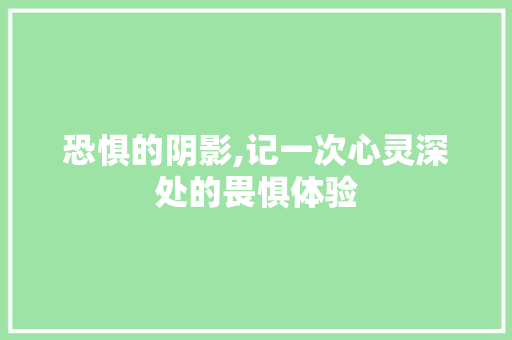 恐惧的阴影,记一次心灵深处的畏惧体验