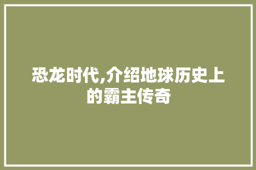 恐龙时代,介绍地球历史上的霸主传奇