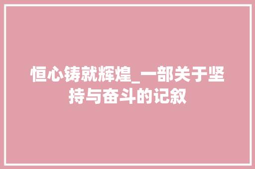 恒心铸就辉煌_一部关于坚持与奋斗的记叙