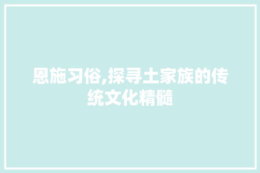 恩施习俗,探寻土家族的传统文化精髓