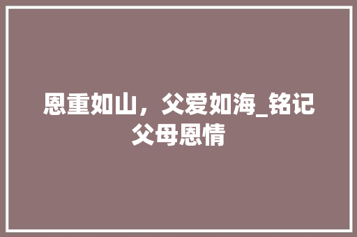 恩重如山，父爱如海_铭记父母恩情