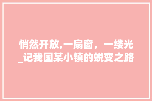 悄然开放,一扇窗，一缕光_记我国某小镇的蜕变之路