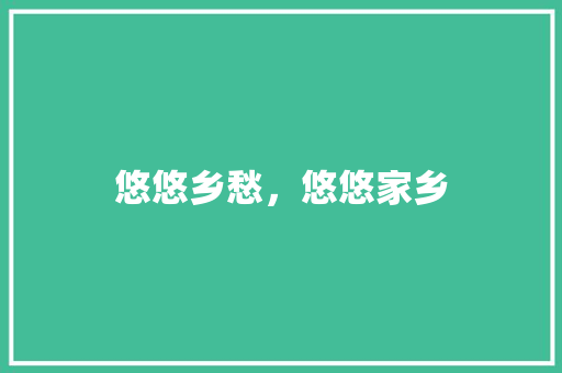 悠悠乡愁，悠悠家乡