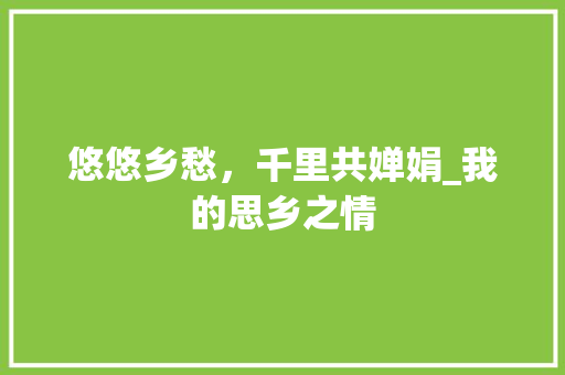 悠悠乡愁，千里共婵娟_我的思乡之情