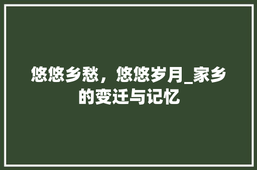 悠悠乡愁，悠悠岁月_家乡的变迁与记忆