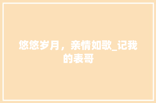 悠悠岁月，亲情如歌_记我的表哥