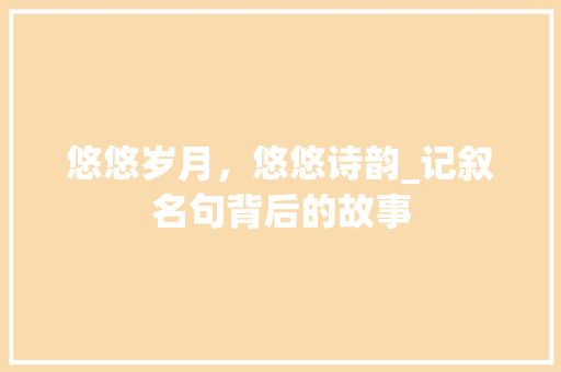 悠悠岁月，悠悠诗韵_记叙名句背后的故事