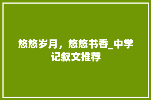 悠悠岁月，悠悠书香_中学记叙文推荐