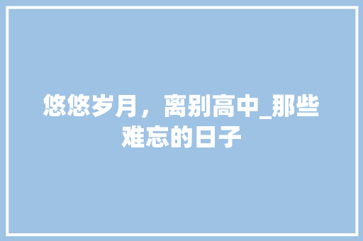 悠悠岁月，离别高中_那些难忘的日子