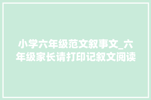 小学六年级范文叙事文_六年级家长请打印记叙文阅读专项演习30篇新学期一周做5篇