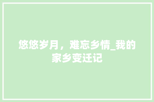 悠悠岁月，难忘乡情_我的家乡变迁记