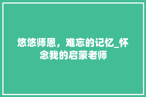 悠悠师恩，难忘的记忆_怀念我的启蒙老师