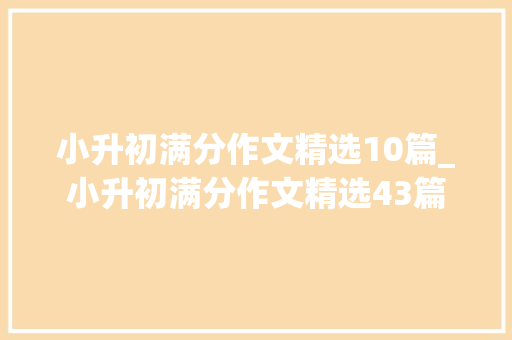 小升初满分作文精选10篇_小升初满分作文精选43篇