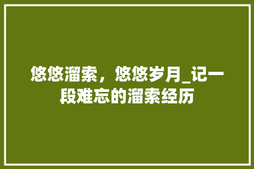 悠悠溜索，悠悠岁月_记一段难忘的溜索经历