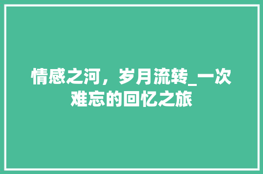 情感之河，岁月流转_一次难忘的回忆之旅