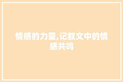 情感的力量,记叙文中的情感共鸣