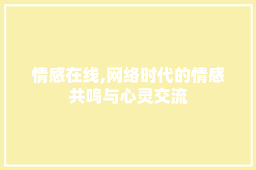 情感在线,网络时代的情感共鸣与心灵交流