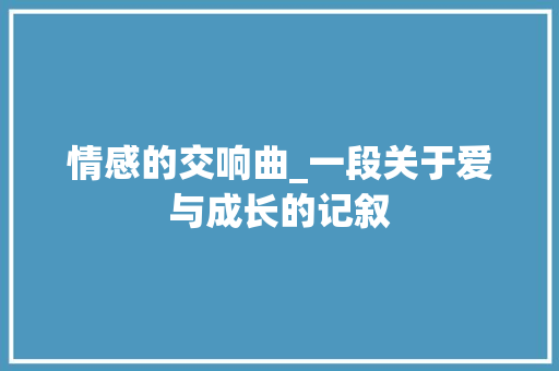 情感的交响曲_一段关于爱与成长的记叙