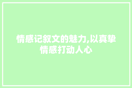 情感记叙文的魅力,以真挚情感打动人心