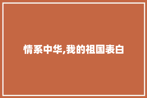 情系中华,我的祖国表白