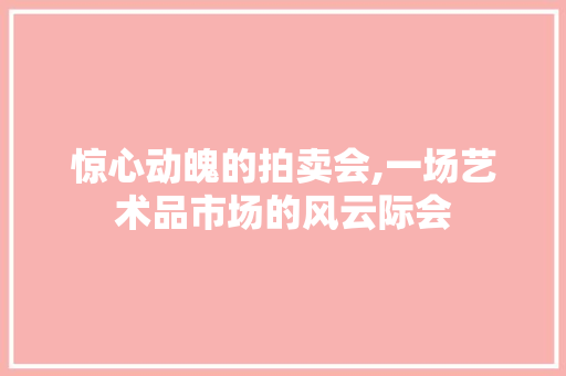 惊心动魄的拍卖会,一场艺术品市场的风云际会