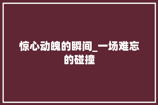 惊心动魄的瞬间_一场难忘的碰撞