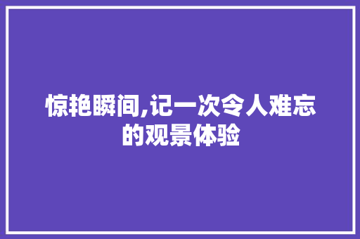 惊艳瞬间,记一次令人难忘的观景体验