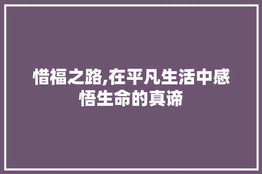 惜福之路,在平凡生活中感悟生命的真谛