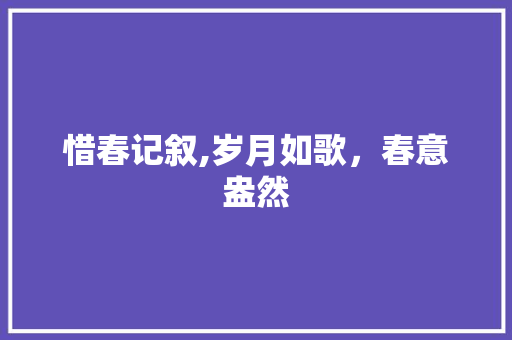 惜春记叙,岁月如歌，春意盎然