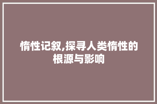 惰性记叙,探寻人类惰性的根源与影响