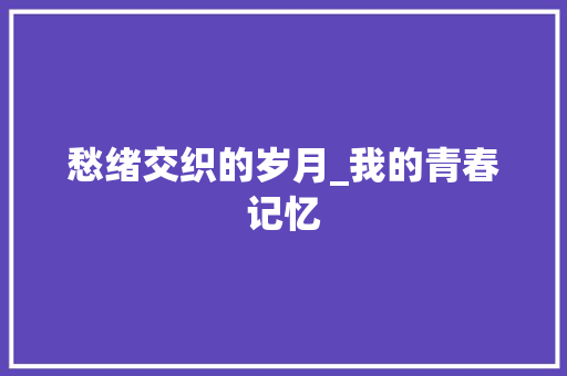 愁绪交织的岁月_我的青春记忆