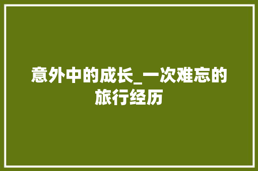 意外中的成长_一次难忘的旅行经历