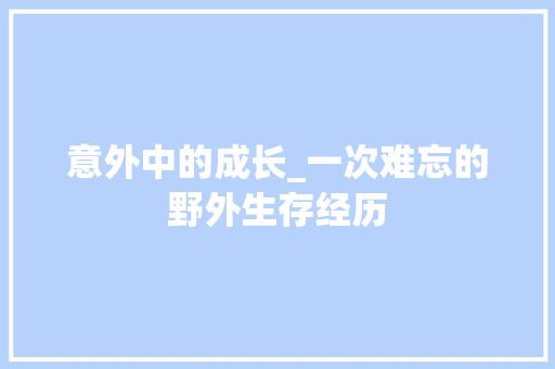 意外中的成长_一次难忘的野外生存经历