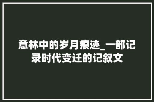 意林中的岁月痕迹_一部记录时代变迁的记叙文