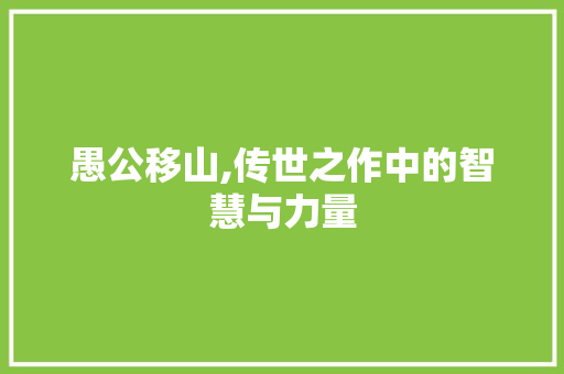 愚公移山,传世之作中的智慧与力量