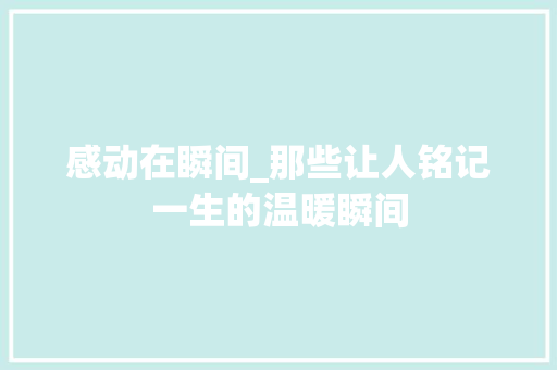 感动在瞬间_那些让人铭记一生的温暖瞬间