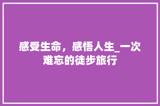 感受生命，感悟人生_一次难忘的徒步旅行