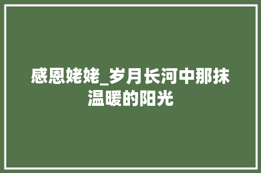 感恩姥姥_岁月长河中那抹温暖的阳光