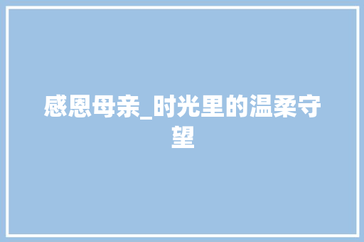 感恩母亲_时光里的温柔守望