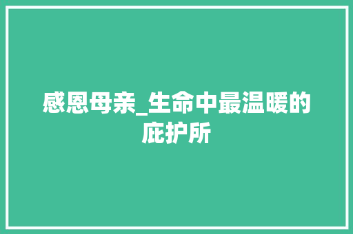 感恩母亲_生命中最温暖的庇护所