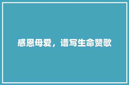 感恩母爱，谱写生命赞歌