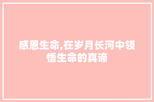 感恩生命,在岁月长河中领悟生命的真谛