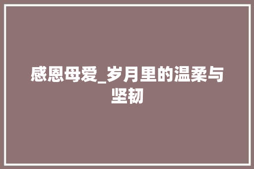 感恩母爱_岁月里的温柔与坚韧