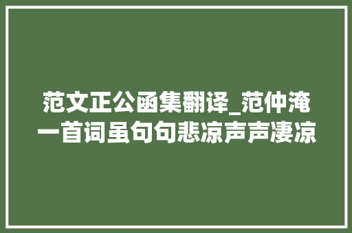 范文正公函集翻译_范仲淹一首词虽句句悲凉声声凄凉但志存高远雪操冰心